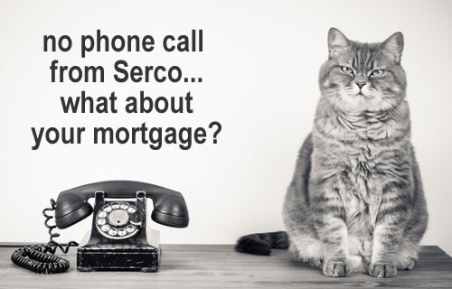 can sitting by an old phone - no phone call yet from Serco? What will happen to your mortgage payments?