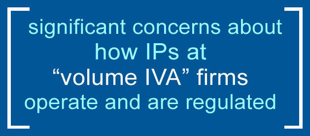 Quote from the Insolvency Service reporr: "Significant concerns about how IPs at volume IVA firms operate and are regulated."