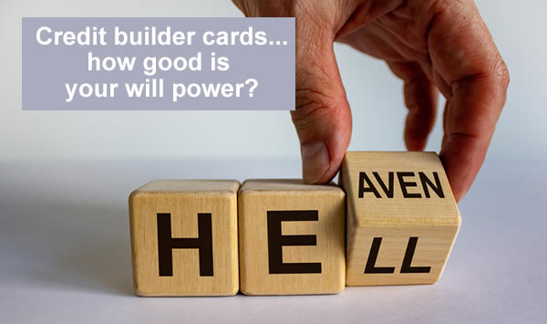 Man changing hell into heaven - credit builder cardscan be great or a disaster depending on good your will power is.