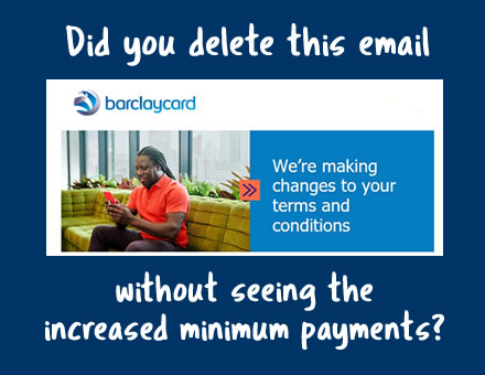 Did you read an email from Barclaycard on November 2020? With a boring title about T&Cs, many people may not have read about the increase in minimum payments from January 2021. 