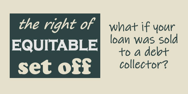 "The right of equitable set off" - but what if your loan has been sold to a debt collector? In a Scheme or administration sometimes you still get set off. you can complain if you don't to the debt collector.