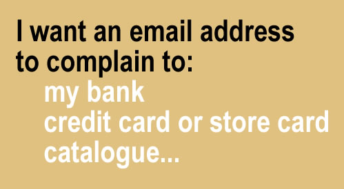 I want an email address for my bank / credit card / catalogue so I can complain